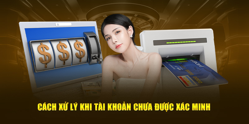 Cách xử lý khi tài khoản chưa được xác minh
