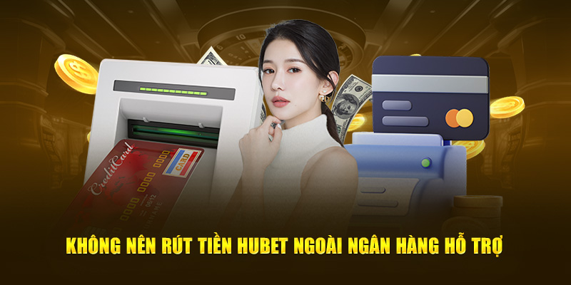 Không nên rút tiền Hubet ngoài ngân hàng hỗ trợ